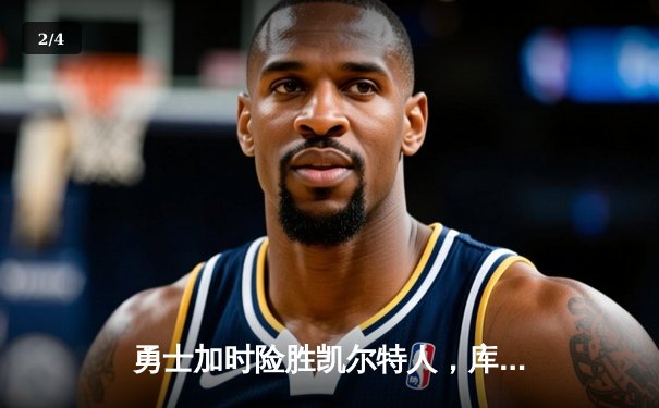 勇士加时险胜凯尔特人，库里狂砍43分刷新总决赛纪录 - 2