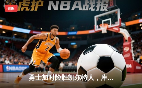 勇士加时险胜凯尔特人，库里43分刷新总决赛三分纪录
