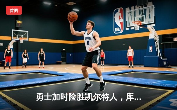 勇士加时险胜凯尔特人，库里43分刷新总决赛三分纪录