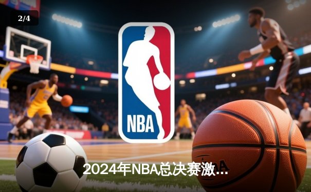 2024年NBA总决赛激战落幕：丹佛掘金4-2击败迈阿密热火，约基奇蝉联FMVP - 2