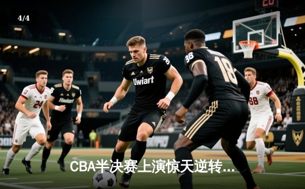 CBA半决赛上演惊天逆转 辽宁本钢加时险胜广东东莞斩获赛点 - 4