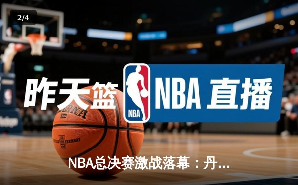 NBA总决赛激战落幕：丹佛掘金队力克迈阿密热火，首夺总冠军奖杯 - 2