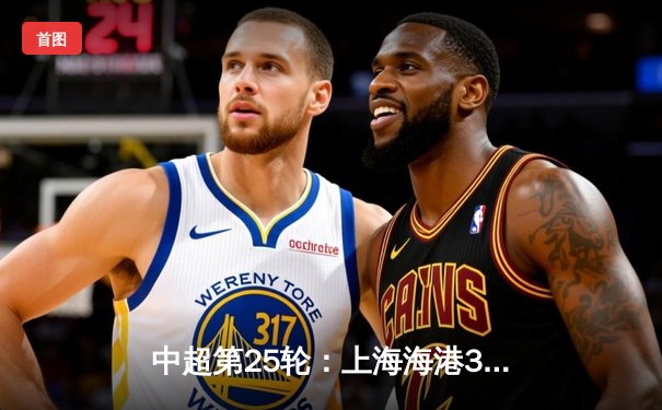 中超第25轮：上海海港3-1逆转山东泰山 奥斯卡双响领跑射手榜