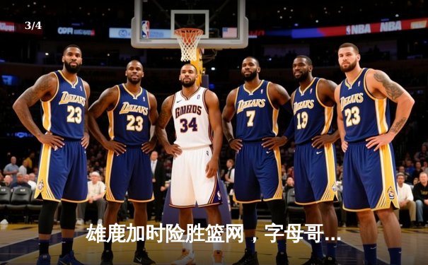 雄鹿加时险胜篮网，字母哥44分14篮板6助攻主宰关键时刻 - 3