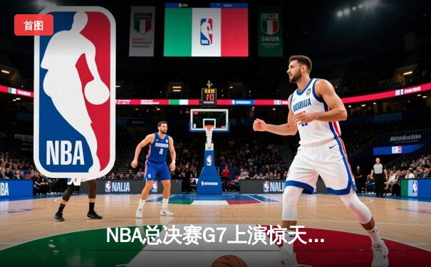 NBA总决赛G7上演惊天逆转，掘金主场加时险胜热火夺冠