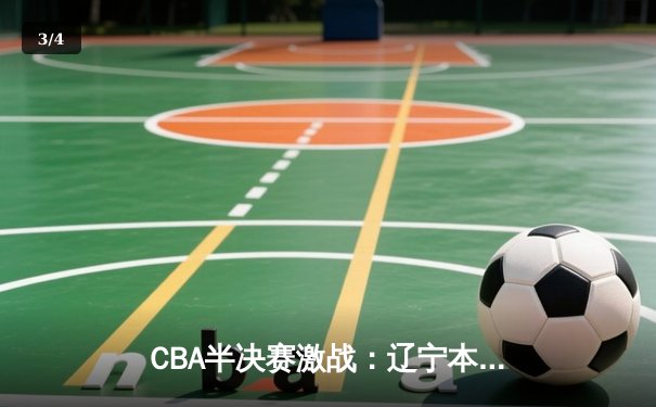 CBA半决赛激战：辽宁本钢险胜广东宏远，赵继伟关键三分定乾坤 - 3