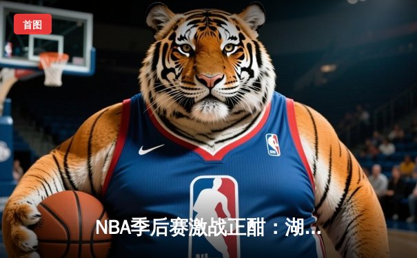 NBA季后赛激战正酣：湖人队加时险胜勇士，詹姆斯狂砍40分三双