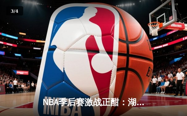 NBA季后赛激战正酣：湖人队加时险胜勇士，詹姆斯狂砍40分三双 - 3