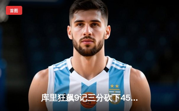 库里狂飙9记三分砍下45分 勇士加时逆转雄鹿夺六连胜