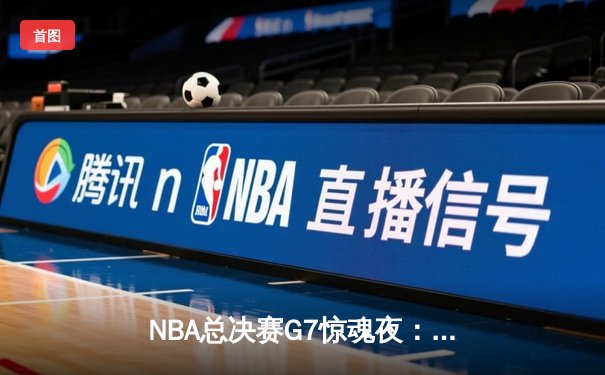 NBA总决赛G7惊魂夜：凯尔特人逆转勇士夺第18冠，塔图姆41分封神