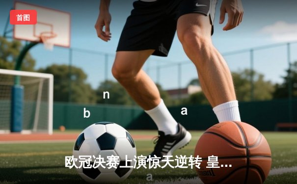 欧冠决赛上演惊天逆转 皇家马德里3-1力克多特蒙德第九次封王