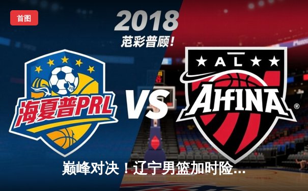 巅峰对决！辽宁男篮加时险胜广东，赵继伟33分献绝命三分