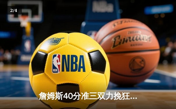 詹姆斯40分准三双力挽狂澜 湖人加时险胜勇士锁定季后赛席位 - 2