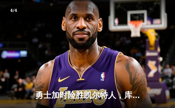 勇士加时险胜凯尔特人，库里狂砍43分率队捍卫主场 - 4