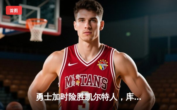 勇士加时险胜凯尔特人，库里狂砍43分刷新总决赛纪录