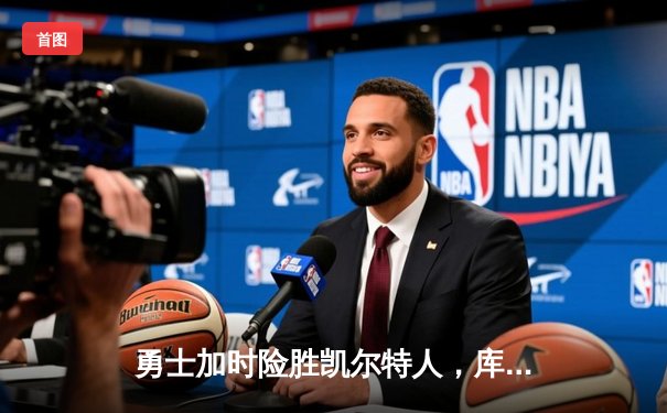 勇士加时险胜凯尔特人，库里狂砍43分率队逆转东部霸主