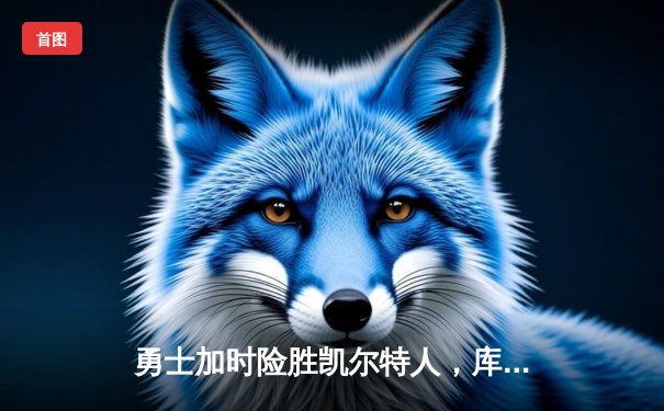 勇士加时险胜凯尔特人，库里狂砍43分上演三分雨